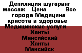 Депиляция шугаринг массаж › Цена ­ 200 - Все города Медицина, красота и здоровье » Медицинские услуги   . Ханты-Мансийский,Ханты-Мансийск г.